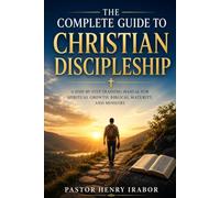 The Complete Guide to Christian Discipleship: A Step-by-Step Training Manual for Spiritual Growth, Biblical Maturity, and Ministry