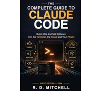 The Complete Guide to Claude Code: Build, Ship and Sell Software from the Terminal, the Cloud and Your Phone (Guides to Success)