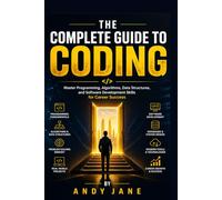 THE COMPLETE GUIDE TO CODING: Master Programming, Algorithms, Data Structures, and Software Development Skills for Career Success