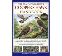 THE COMPLETE GUIDE TO COOPER’S HAWK HANDBOOK: The Complete Beginner-to-Expert Guide to Identifying, Understanding, and Observing Cooper’s Hawks: ... Ethical Coexistence, Plus 50 In-Depth FAQs