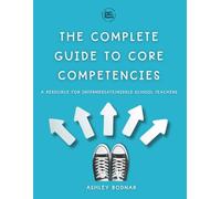 The Complete Guide to Core Competencies: A Resource for Intermediate/Middle School Teachers