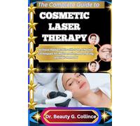 THE COMPLETE GUIDE TO COSMETIC LASER THERAPY: Achieve Radiant Skin with Safe, Effective Techniques for Rejuvenation, Resurfacing, and Hair Removal