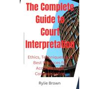 The Complete Guide to Court Interpretation: Ethics, Techniques, and Best Practices for Accurate Legal Communication