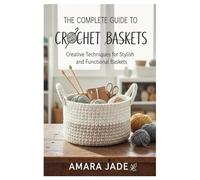 The Complete Guide to Crochet Baskets: Creative Techniques for Stylish and Functional Baskets