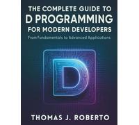 The Complete Guide to D Programming for Modern Developers: From Fundamentals to Advanced Applications