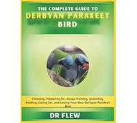 THE COMPLETE GUIDE TO DERBYAN PARAKEET BIRD: CHOOSING, PREPARING FOR, HOUSE TRAINING, GROOMING, FEEDING, CARING FOR AND LOVING YOUR NEW DERBYAN PARAKEET BIRD