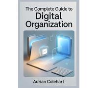 The Complete Guide to Digital Organization: "Mastering Efficiency in a Digital World"