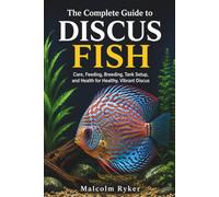 The Complete Guide to Discus Fish: Care, Feeding, Breeding, Tank Setup, and Health for Healthy, Vibrant Discus