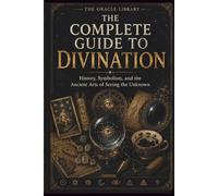 The Complete Guide to Divination: History, Symbolism, and the Ancient Arts of Seeing the Unknown (The Oracle Library)