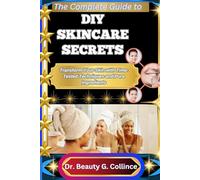 THE COMPLETE GUIDE TO DIY SKINCARE SECRETS: Transform Your Skin with Time-Tested Techniques and Pure Ingredients
