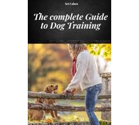 THE COMPLETE GUIDE TO DOG TRAINING: A COMPLETE MANUAL TO LEARN DOG TRAINING METHODS AND TECHNIQUES