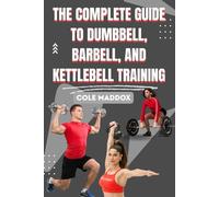 THE COMPLETE GUIDE TO DUMBBELL, BARBELL, AND KETTLEBELL TRAINING: Build Strength, Burn Fat, and Transform Your Body with Proven Free Weight Workouts