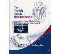 The Complete Guide to Echocardiography: A Comprehensive Textbook of Cardiac Ultrasound, Imaging, Interpretation, and Clinical Practice for Students and Clinicians