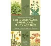 The Complete Guide to Edible Wild Plants, Mushrooms, Fruits, and Nuts: Finding, Identifying, and Cooking (Guide to Series)