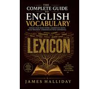 THE COMPLETE GUIDE TO ENGLISH VOCABULARY: Word Origins, Word Families, Roots and Affixes, Figures of Speech, and the Art of Precise Word Choice