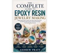 The Complete Guide to Epoxy Resin Jewelry Making: Master Epoxy Resin Jewelry with Step by Step Techniques, Color Mixing, Mold Casting, Professional Finishing, and Small Business Success