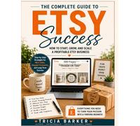 The Complete Guide to Etsy Success: How to Start, Grow, and Scale a Profitable Etsy Business with Proven Strategies for Branding, SEO, Marketing, Pricing, Customer Service, and Long-Term Growth