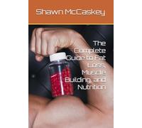The Complete Guide to Fat Loss, Muscle Building, and Nutrition