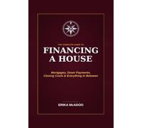 The Complete Guide to Financing a House: A Step-by-Step Guide to Mortgages | Down Payments, Closing Costs, and Everything in Between | House Mortgages For Dummies (Practical Financial Guides)