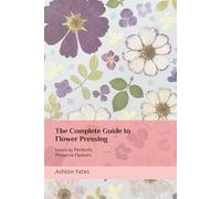 The Complete Guide to Flower Pressing: Learn to Perfectly Preserve Flowers