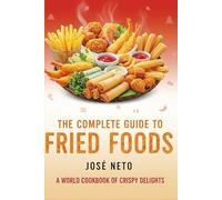 The Complete Guide to Fried Foods: A World Cookbook of Crispy Delights (Cookbooks & Culinary Recipes)