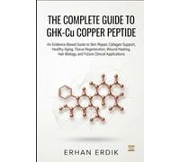 THE COMPLETE GUIDE TO GHK-CU COPPER PEPTIDE: An Evidence-Based Guide to Skin Repair, Collagen Support, Healthy Aging, Tissue Regeneration, Wound Healing, Hair Biology and Future Clinical Applications
