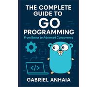 The Complete Guide to Go Programming: From Basics to Advanced Concurrency (Thinking in Go)