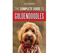 The Complete Guide to Goldendoodles: How to Find, Train, Feed, Groom, and Love Your New Goldendoodle Puppy