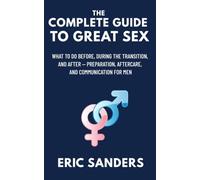 The Complete Guide to Great Sex: What to Do Before, During the Transition, and After - Preparation, Aftercare, and Communication for Men (The Pleasure University)