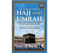 THE COMPLETE GUIDE TO HAJJ AND UMRAH: A Step-by-Step Manual in the Light of the Quran and Authentic Hadith: Essential Rituals, Duas, and Spiritual Preparation for a Blessed Pilgrimage