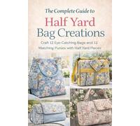 The Complete Guide to Half Yard Bag Creations: Craft 12 Eye-Catching Bags and 12 Matching Purses with Half Yard Pieces