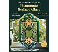 The Complete Guide to Handmade Stained Glass: 12 Step-by-Step Projects for Lead-Free Glass Art at Home