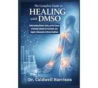 The Complete Guide to Healing with DMSO: Understanding Dilution, Safety, and the Science of Dimethyl Sulfoxide for Pain Relief, Joint Support, Inflammation & Chronic Conditions