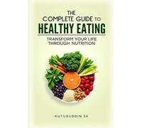 The Complete Guide to Healthy Eating: Transform Your Life Through Nutrition