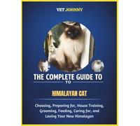 THE COMPLETE GUIDE TO HIMALAYAN CAT: CHOOSING, PREPARING FOR, HOUSE TRAINING, GROOMING, FEEDING, CARING FOR AND LOVING YOUR NEW HIMALAYAN
