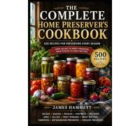 THE COMPLETE GUIDE TO HOME CANNING & PRESERVING: 500 Delicious Recipes for Jams, Jellies, Pickles, Salsas, Chutneys, Sauces & More