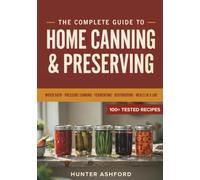The Complete Guide to Home Canning & Preserving: Step-by-Step Water Bath and Pressure Canning, Fermenting, Dehydrating, and Meals in a Jar to Build a ... for Beginners (The Self-Reliant Provider)