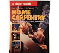 The Complete Guide to Home Carpentry: Tools, Techniques and How-to Projects (Black & Decker Home Improvement Library)