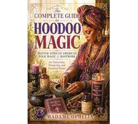 The Complete Guide to Hoodoo Magic: by Powerful Rootwork Spells for Protection, Love, Luck, and Financial Success