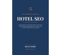 The Complete Guide to Hotel SEO: How Independent and Branded Hotels Win the Search Results, Reduce Their Dependence on the OTAs, and Turn Online Visibility into Direct Bookings
