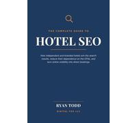 The Complete Guide to Hotel SEO: How Independent and Branded Hotels Win the Search Results, Reduce Their Dependence on the OTAs, and Turn Online Visibility into Direct Bookings