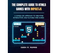 THE COMPLETE GUIDE TO HTML5 GAMES WITH IMPACTJS: A HANDS-ON APPROACH TO CREATING INTERACTIVE AND PLAYABLE WEB GAMES