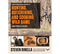 The Complete Guide to Hunting, Butchering, and Cooking Wild Game: Volume 2: Small Game and Fowl