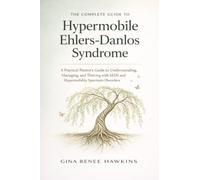 The Complete Guide to Hypermobile Ehlers-Danlos Syndrome: A Practical Patient's Guide to Understanding, Managing, and Thriving with hEDS and Hypermobility Spectrum Disorders