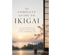 The Complete Guide to Ikigai: The Japanese Art of Purpose, Balance, and a Long, Meaningful Life