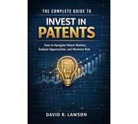 The Complete Guide to Invest in Patents: How to Navigate Patent Markets, Evaluate Opportunities, and Minimize Risk