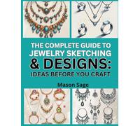 THE COMPLETE GUIDE TO JEWELRY SKETCHING & DESIGN: IDEAS BEFORE YOU CRAFT: Visualize and Plan Handmade Pieces with Simple Drawing Skills