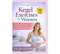 THE COMPLETE GUIDE TO KEGEL EXERCISES FOR WOMEN: Strengthen Your Pelvic Floor, Improve Bladder Control, and Boost Sexual Health
