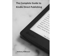 The Complete Guide to Kindle Direct Publishing: Creating, Publishing, and Marketing Your Book on Amazon
