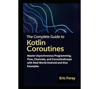The Complete Guide to Kotlin Coroutines: Master Asynchronous Programming, Flow, Channels, and CoroutineScope with Real-World Android and Ktor Examples